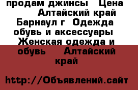 продам джинсы › Цена ­ 400 - Алтайский край, Барнаул г. Одежда, обувь и аксессуары » Женская одежда и обувь   . Алтайский край